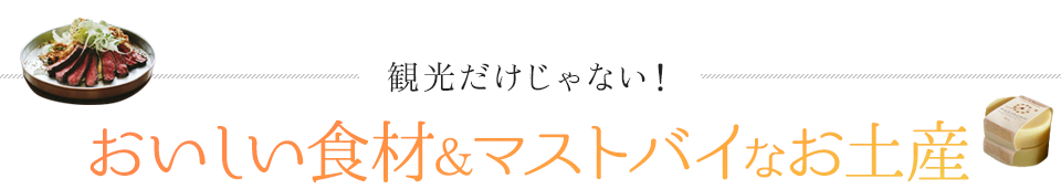 観光だけじゃない!おいしい食材&マストバイなお土産