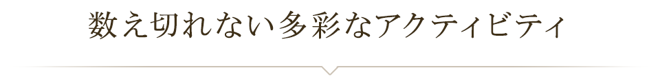 数え切れない多彩なアクティビティ