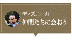 ディズニーの仲間たちに会おう