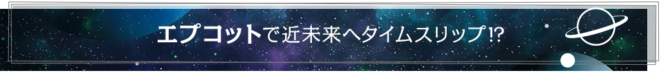 エプコットで近未来へタイムスリップ⁉