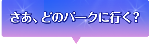 さあ、どのパークに行く？