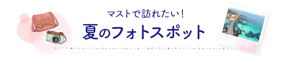 マストで訪れたい！　夏のフォトスポット