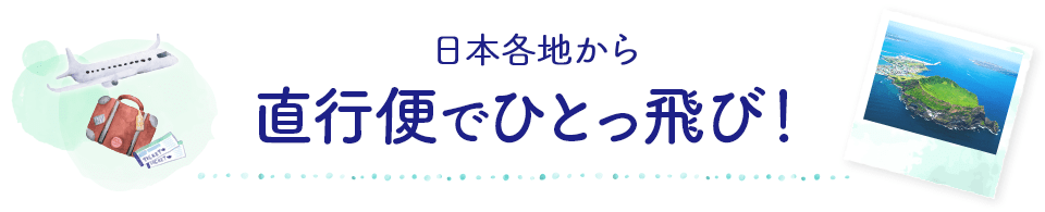 日本各地から　直行便でひとっ飛び！