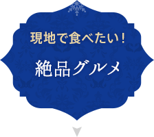 現地で食べたい！ 絶品グルメ