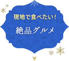 現地で食べたい！ 絶品グルメ