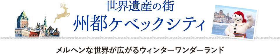 世界遺産の街　州都ケベックシティ メルヘンな世界が広がるウィンターワンダーランド
