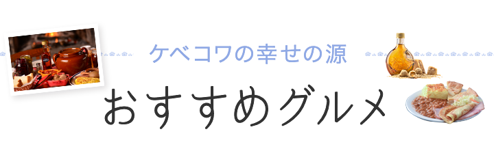 ケベコワの幸せの源 おすすめグルメ