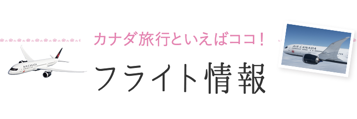 カナダ旅行といえばココ! フライト情報