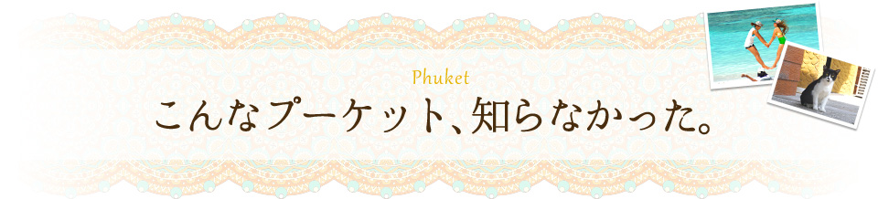 こんなプーケット、知らなかった。